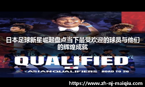 日本足球新星崛起盘点当下最受欢迎的球员与他们的辉煌成就